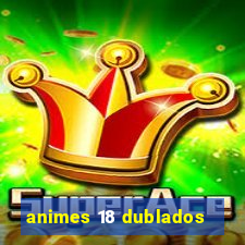 animes 18 dublados